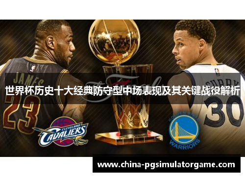 世界杯历史十大经典防守型中场表现及其关键战役解析
