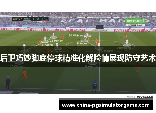 后卫巧妙脚底停球精准化解险情展现防守艺术