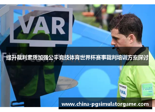 提升裁判素质加强公平竞技体育世界杯赛事裁判培训方案探讨