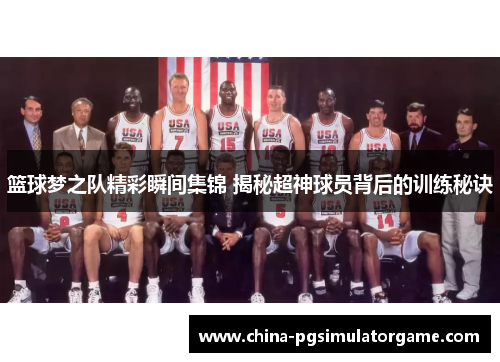 篮球梦之队精彩瞬间集锦 揭秘超神球员背后的训练秘诀