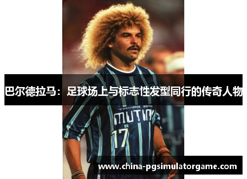 巴尔德拉马：足球场上与标志性发型同行的传奇人物