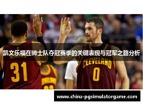 凯文乐福在骑士队夺冠赛季的关键表现与冠军之路分析