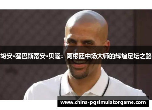 胡安·塞巴斯蒂安·贝隆：阿根廷中场大师的辉煌足坛之路