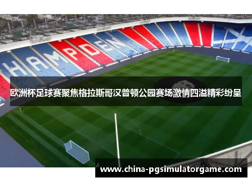 欧洲杯足球赛聚焦格拉斯哥汉普顿公园赛场激情四溢精彩纷呈