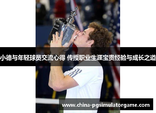 小德与年轻球员交流心得 传授职业生涯宝贵经验与成长之道
