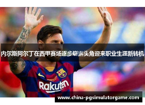 内尔斯阿尔丁在西甲赛场逐步崭露头角迎来职业生涯新转机