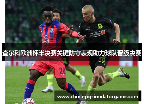 查尔科欧洲杯半决赛关键防守表现助力球队晋级决赛