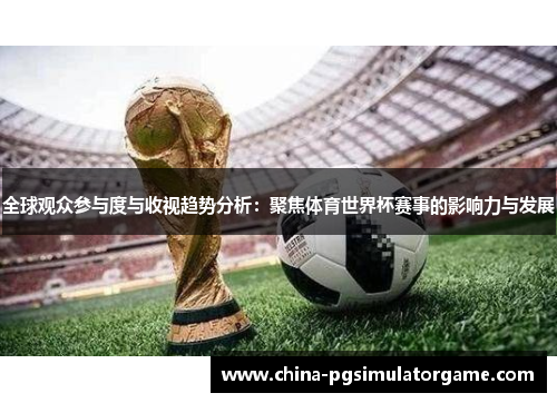 全球观众参与度与收视趋势分析：聚焦体育世界杯赛事的影响力与发展