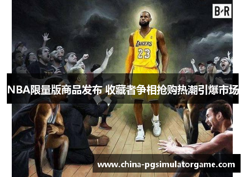NBA限量版商品发布 收藏者争相抢购热潮引爆市场