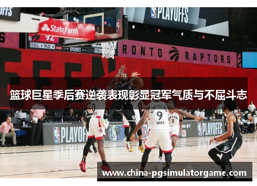 篮球巨星季后赛逆袭表现彰显冠军气质与不屈斗志