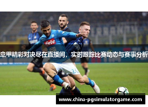 意甲精彩对决尽在直播间，实时跟踪比赛动态与赛事分析