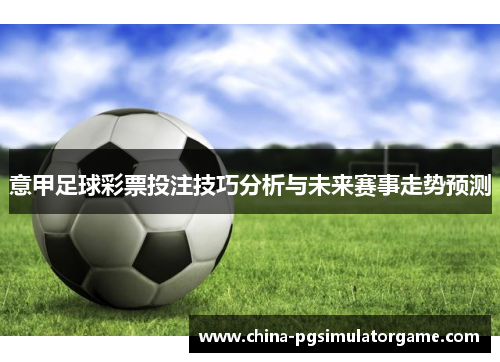意甲足球彩票投注技巧分析与未来赛事走势预测