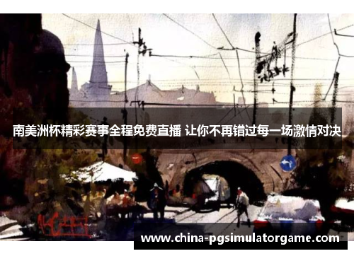 南美洲杯精彩赛事全程免费直播 让你不再错过每一场激情对决