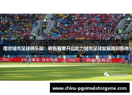 南京城市足球俱乐部：崭新篇章开启助力城市足球发展再创新高