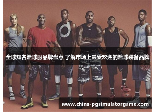 全球知名篮球服品牌盘点 了解市场上最受欢迎的篮球装备品牌
