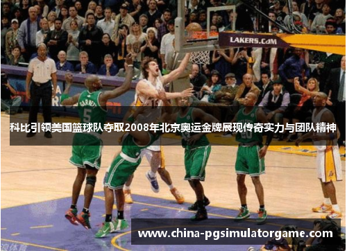 科比引领美国篮球队夺取2008年北京奥运金牌展现传奇实力与团队精神