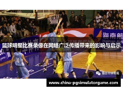篮球明星比赛录像在网络广泛传播带来的影响与启示