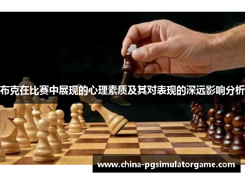布克在比赛中展现的心理素质及其对表现的深远影响分析