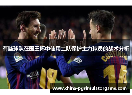 有些球队在国王杯中使用二队保护主力球员的战术分析