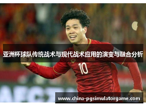 亚洲杯球队传统战术与现代战术应用的演变与融合分析