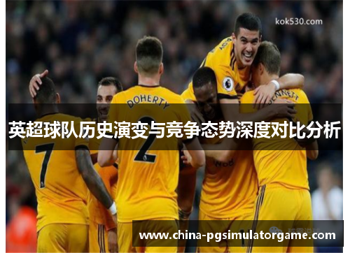 英超球队历史演变与竞争态势深度对比分析