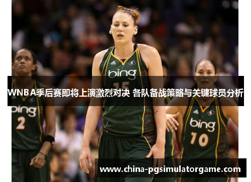 WNBA季后赛即将上演激烈对决 各队备战策略与关键球员分析