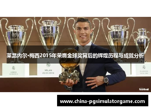 莱昂内尔·梅西2015年荣膺金球奖背后的辉煌历程与成就分析
