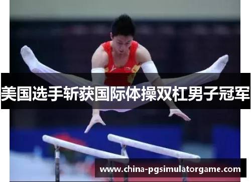 美国选手斩获国际体操双杠男子冠军