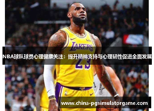 NBA球队球员心理健康关注：提升精神支持与心理韧性促进全面发展