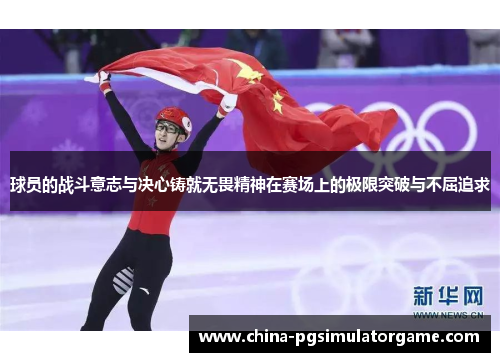 球员的战斗意志与决心铸就无畏精神在赛场上的极限突破与不屈追求