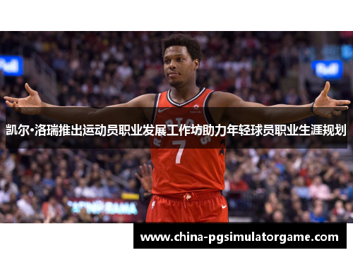 凯尔·洛瑞推出运动员职业发展工作坊助力年轻球员职业生涯规划