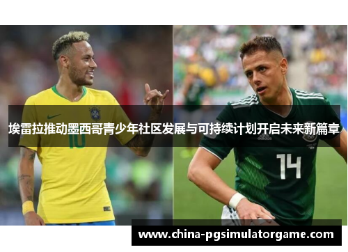 埃雷拉推动墨西哥青少年社区发展与可持续计划开启未来新篇章