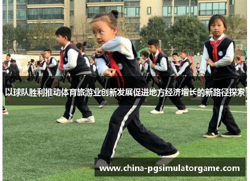 以球队胜利推动体育旅游业创新发展促进地方经济增长的新路径探索