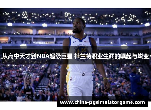 从高中天才到NBA超级巨星 杜兰特职业生涯的崛起与蜕变