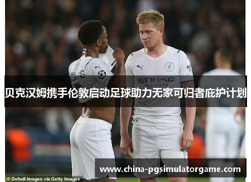贝克汉姆携手伦敦启动足球助力无家可归者庇护计划