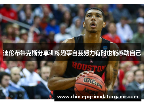 迪伦布鲁克斯分享训练趣事自我努力有时也能感动自己