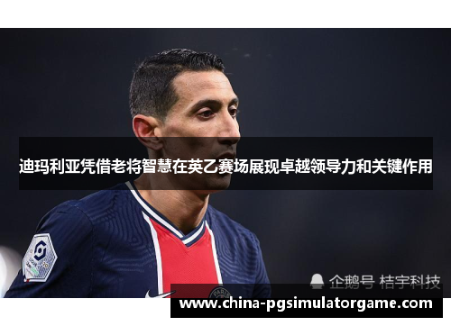迪玛利亚凭借老将智慧在英乙赛场展现卓越领导力和关键作用