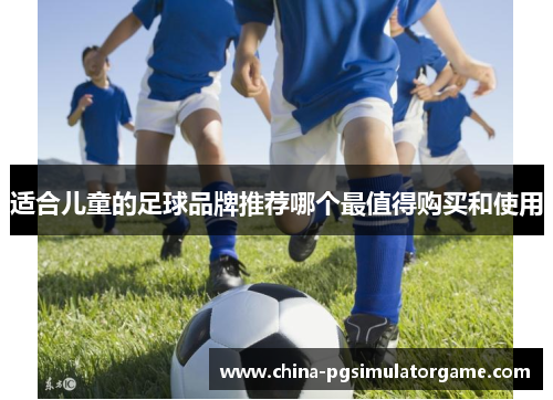 适合儿童的足球品牌推荐哪个最值得购买和使用