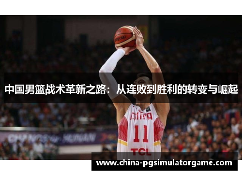 中国男篮战术革新之路：从连败到胜利的转变与崛起