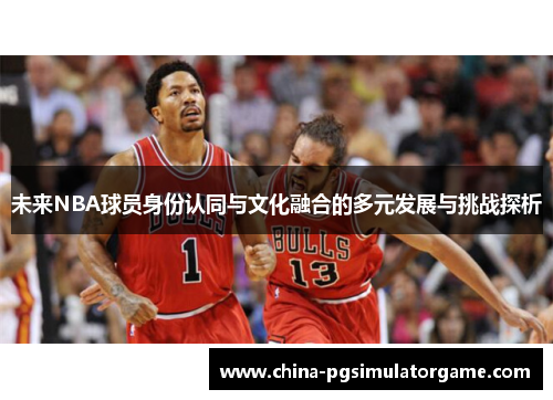 未来NBA球员身份认同与文化融合的多元发展与挑战探析