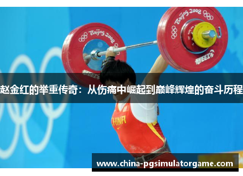 赵金红的举重传奇：从伤痛中崛起到巅峰辉煌的奋斗历程