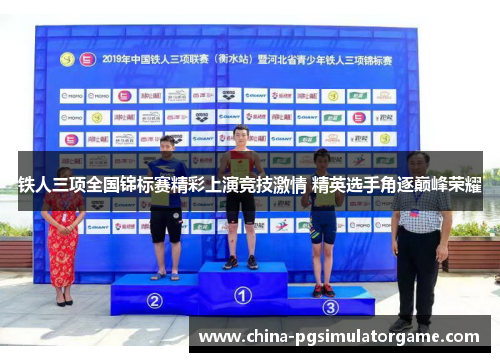 铁人三项全国锦标赛精彩上演竞技激情 精英选手角逐巅峰荣耀