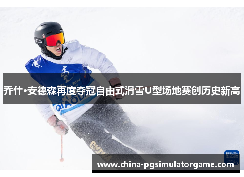 乔什·安德森再度夺冠自由式滑雪U型场地赛创历史新高