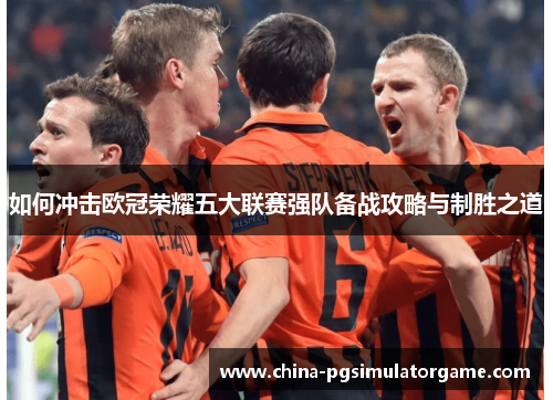 如何冲击欧冠荣耀五大联赛强队备战攻略与制胜之道