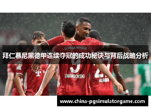 拜仁慕尼黑德甲连续夺冠的成功秘诀与背后战略分析