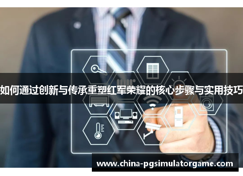 如何通过创新与传承重塑红军荣耀的核心步骤与实用技巧