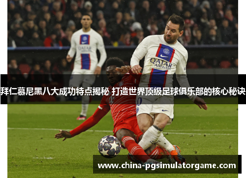 拜仁慕尼黑八大成功特点揭秘 打造世界顶级足球俱乐部的核心秘诀