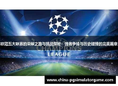 欧冠五大联赛的荣耀之路与挑战探秘：强者争锋与历史碰撞的完美篇章