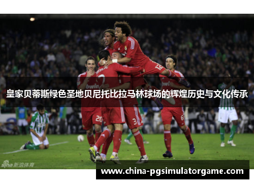 皇家贝蒂斯绿色圣地贝尼托比拉马林球场的辉煌历史与文化传承