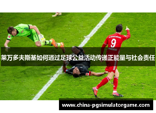 莱万多夫斯基如何通过足球公益活动传递正能量与社会责任